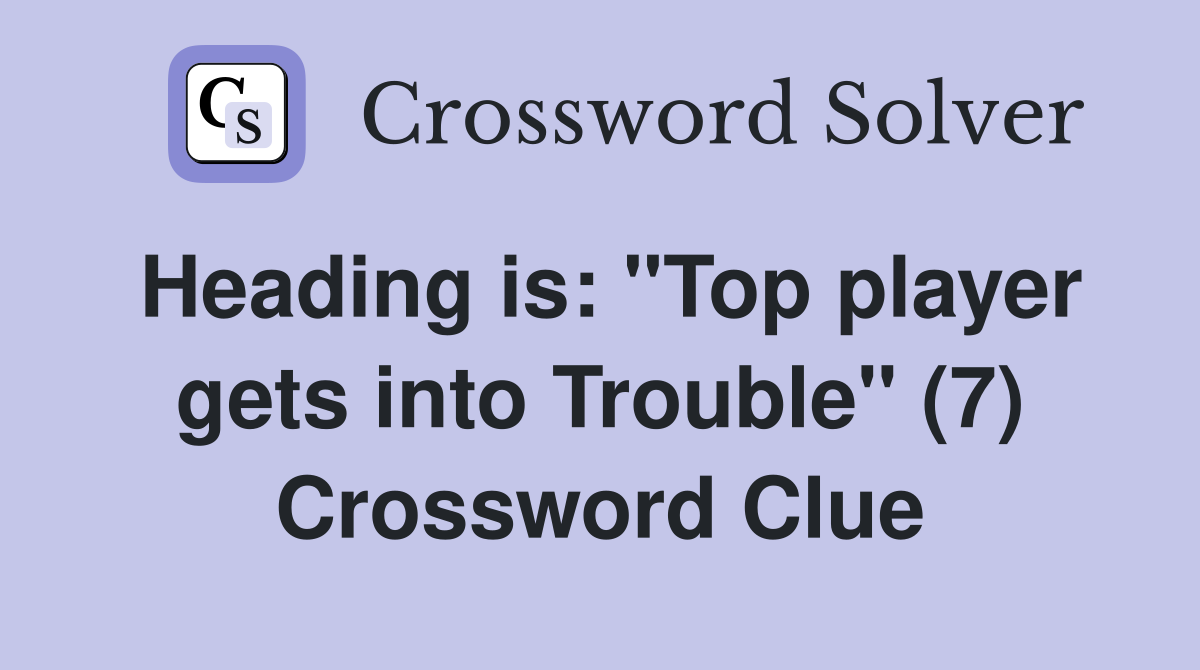 Heading is "Top player gets into Trouble" (7) Crossword Clue Answers
